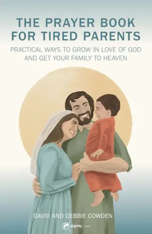 The Prayer Book for Tired Parents: Practical Ways to Grow in Love of God and Get Your Family to Heaven