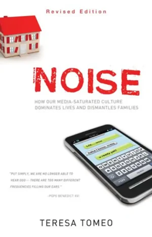 Noise: How Our Media-Saturated Culture Dominates Lives and Dismantles Families (Revised Edition)