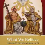 What We Believe: The Beauty of the Catholic Faith