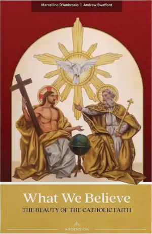 What We Believe: The Beauty of the Catholic Faith