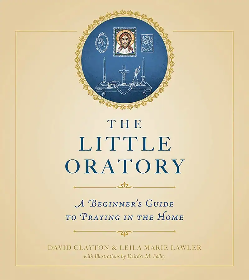 The Little Oratory: A Beginner's Guide to Praying in the Home