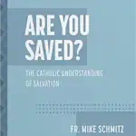 Are You Saved? The Catholic Understanding of Salvation