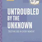 Untroubled by the Unknown: Trusting God in Every Moment