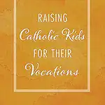 Raising Catholic Kids for Their Vocations