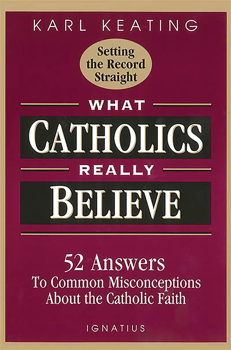 What Catholics Really Believe: 52 Answers to Common Misconceptions About the Catholic Faith