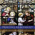 A Short Guide to Praying as a Family: Growing Together in Faith and Love Each Day