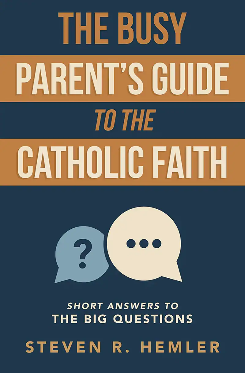 The Busy Parent's Guide to The Catholic Faith: Short Answers to The Big Questions