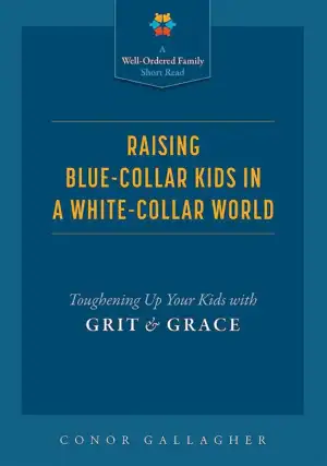Raising Blue-Collar Kids in a White-Collar World: Toughening Up Your Kids with Grit and Grace